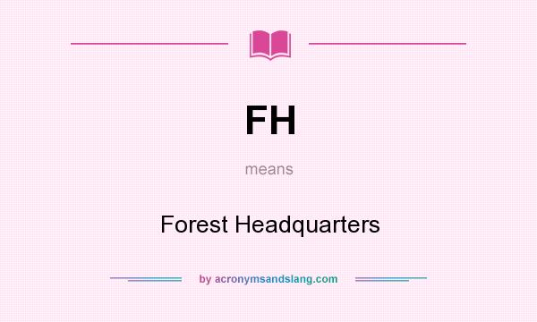 What does FH mean? It stands for Forest Headquarters