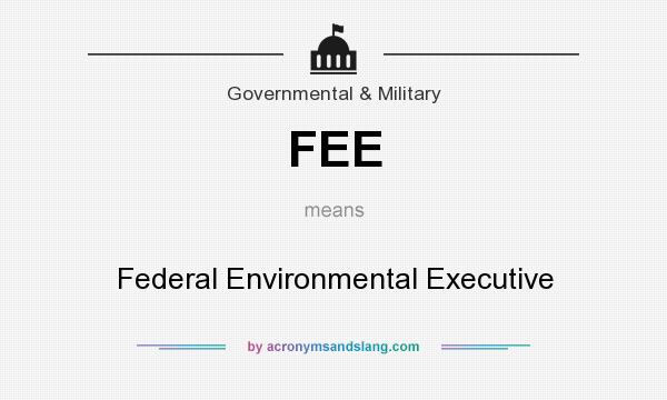 What does FEE mean? It stands for Federal Environmental Executive