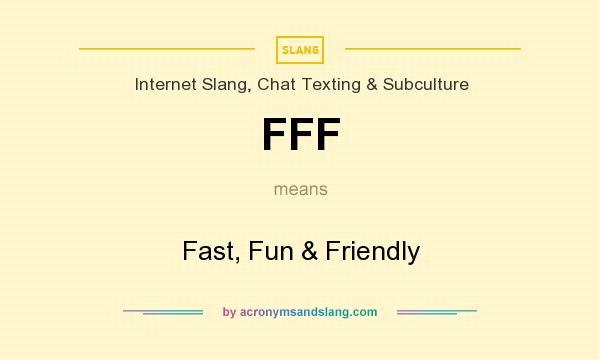 What does FFF mean? It stands for Fast, Fun & Friendly