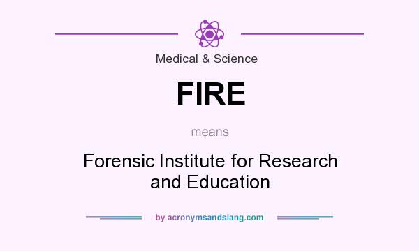 What does FIRE mean? It stands for Forensic Institute for Research and Education
