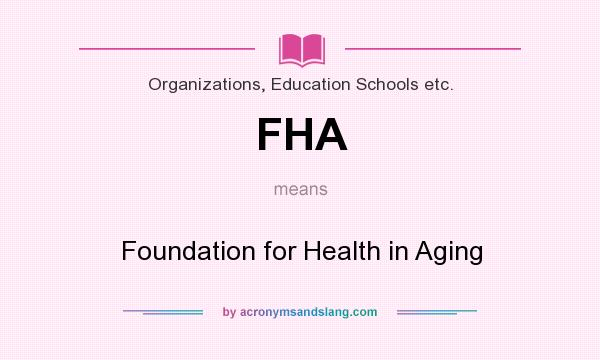 What does FHA mean? It stands for Foundation for Health in Aging