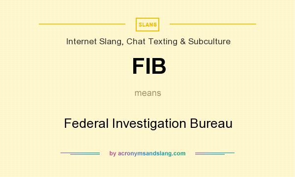 What does FIB mean? It stands for Federal Investigation Bureau