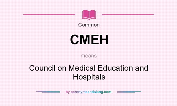 What does CMEH mean? It stands for Council on Medical Education and Hospitals