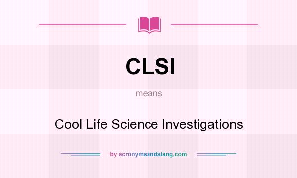 What does CLSI mean? It stands for Cool Life Science Investigations