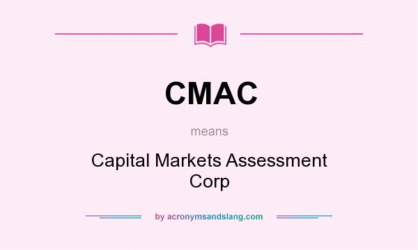 What does CMAC mean? It stands for Capital Markets Assessment Corp