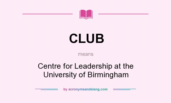 What does CLUB mean? It stands for Centre for Leadership at the University of Birmingham