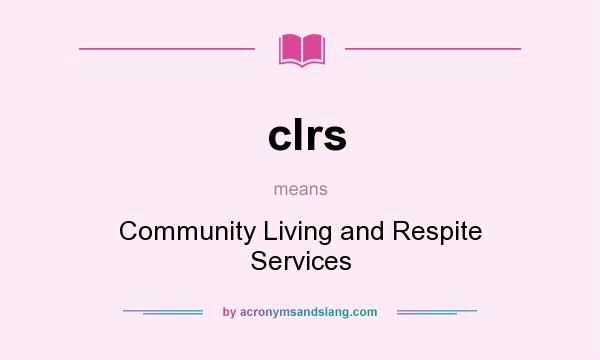 What does clrs mean? It stands for Community Living and Respite Services