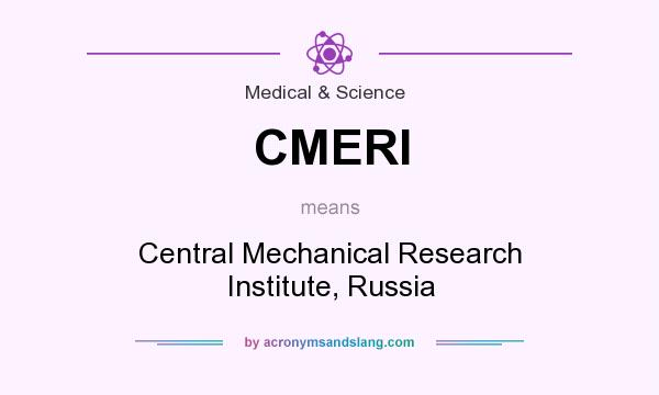 What does CMERI mean? It stands for Central Mechanical Research Institute, Russia