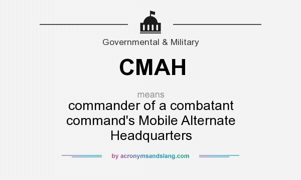 What does CMAH mean? It stands for commander of a combatant command`s Mobile Alternate Headquarters