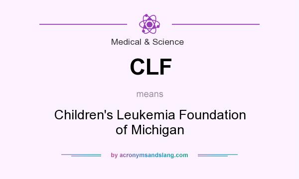 What does CLF mean? It stands for Children`s Leukemia Foundation of Michigan