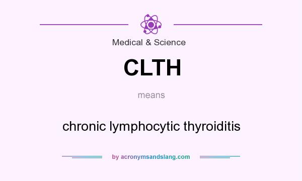 What does CLTH mean? It stands for chronic lymphocytic thyroiditis