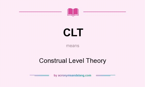 What does CLT mean? It stands for Construal Level Theory