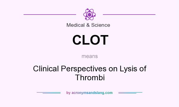What does CLOT mean? It stands for Clinical Perspectives on Lysis of Thrombi
