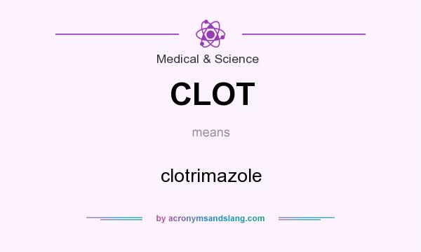 What does CLOT mean? It stands for clotrimazole
