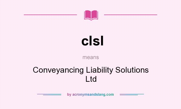 What does clsl mean? It stands for Conveyancing Liability Solutions Ltd