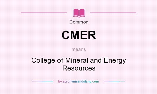 What does CMER mean? It stands for College of Mineral and Energy Resources