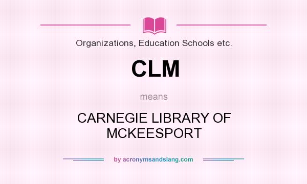 What does CLM mean? It stands for CARNEGIE LIBRARY OF MCKEESPORT