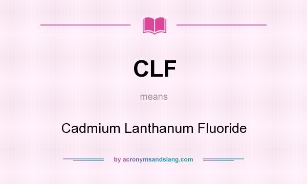 What does CLF mean? It stands for Cadmium Lanthanum Fluoride