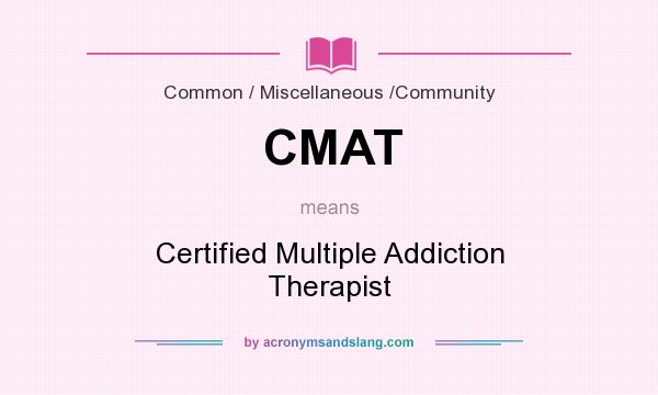 What does CMAT mean? It stands for Certified Multiple Addiction Therapist