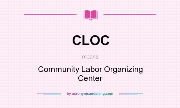 What does CLOC mean? It stands for Community Labor Organizing Center