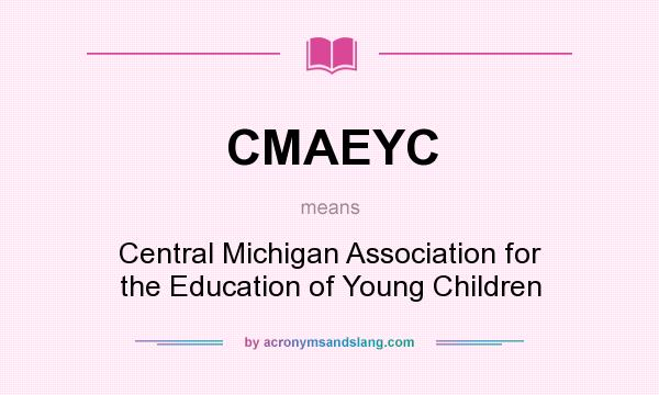 What does CMAEYC mean? It stands for Central Michigan Association for the Education of Young Children