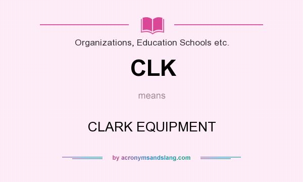 What does CLK mean? It stands for CLARK EQUIPMENT