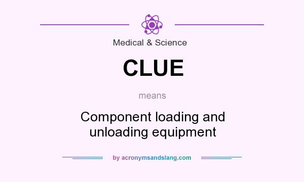 What does CLUE mean? It stands for Component loading and unloading equipment