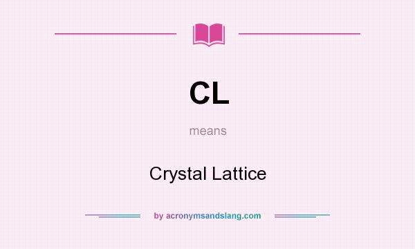 What does CL mean? It stands for Crystal Lattice