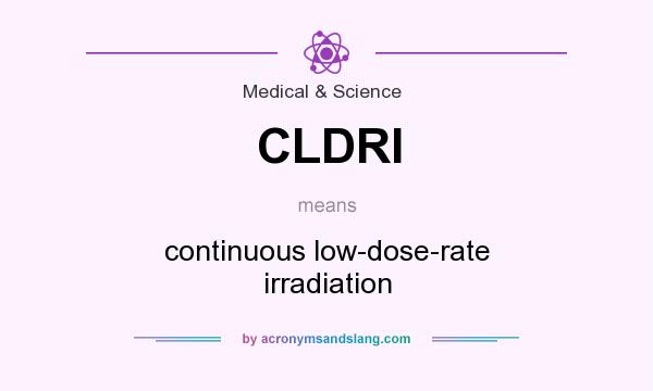 What does CLDRI mean? It stands for continuous low-dose-rate irradiation