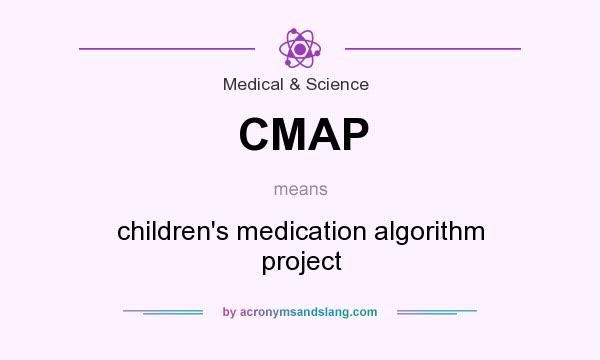 What does CMAP mean? It stands for children`s medication algorithm project
