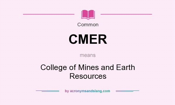 What does CMER mean? It stands for College of Mines and Earth Resources