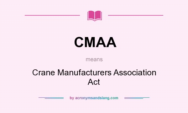 What does CMAA mean? It stands for Crane Manufacturers Association Act