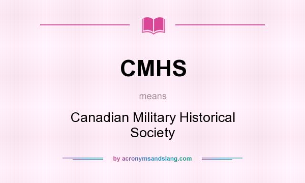 What does CMHS mean? It stands for Canadian Military Historical Society