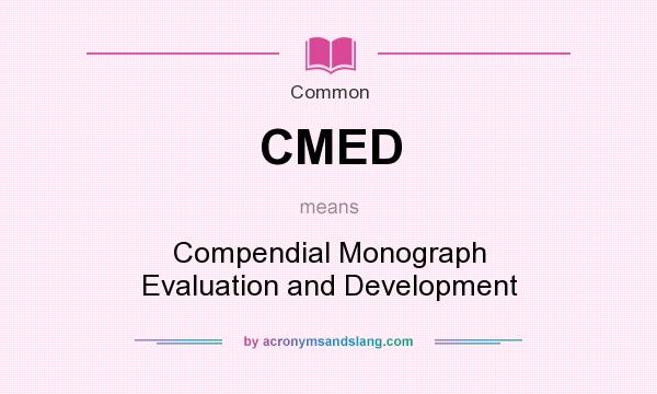 What does CMED mean? It stands for Compendial Monograph Evaluation and Development