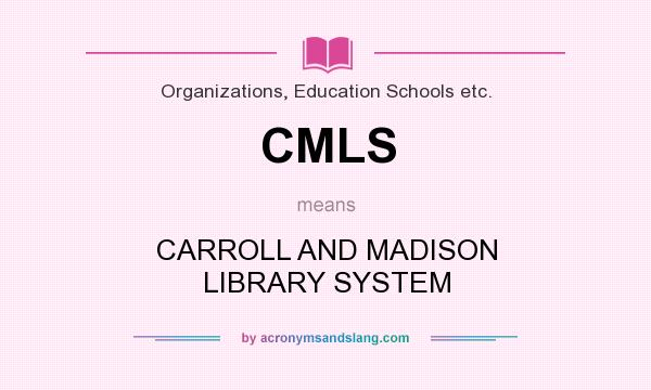 What does CMLS mean? It stands for CARROLL AND MADISON LIBRARY SYSTEM