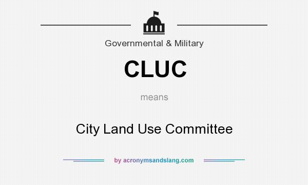 What does CLUC mean? It stands for City Land Use Committee