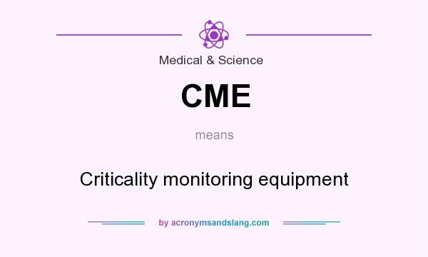 What does CME mean? It stands for Criticality monitoring equipment