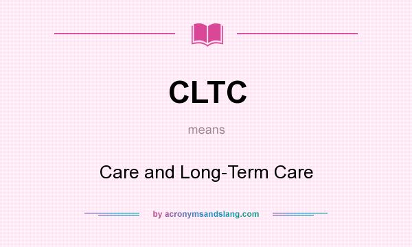 What does CLTC mean? It stands for Care and Long-Term Care