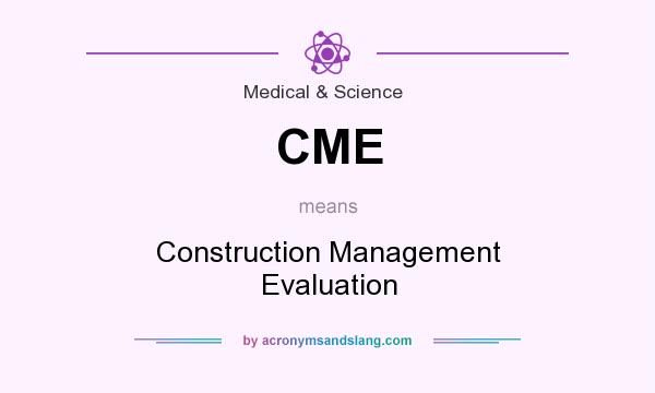 What does CME mean? It stands for Construction Management Evaluation