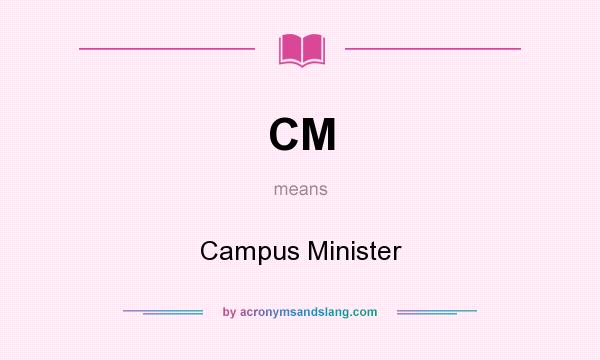 What does CM mean? It stands for Campus Minister