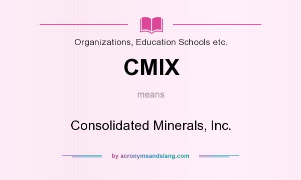 What does CMIX mean? It stands for Consolidated Minerals, Inc.