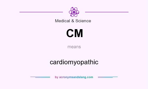 What does CM mean? It stands for cardiomyopathic