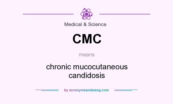 What does CMC mean? It stands for chronic mucocutaneous candidosis