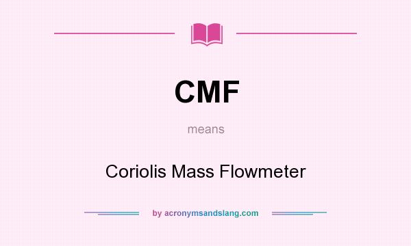 What does CMF mean? It stands for Coriolis Mass Flowmeter