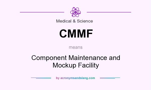 What does CMMF mean? It stands for Component Maintenance and Mockup Facility