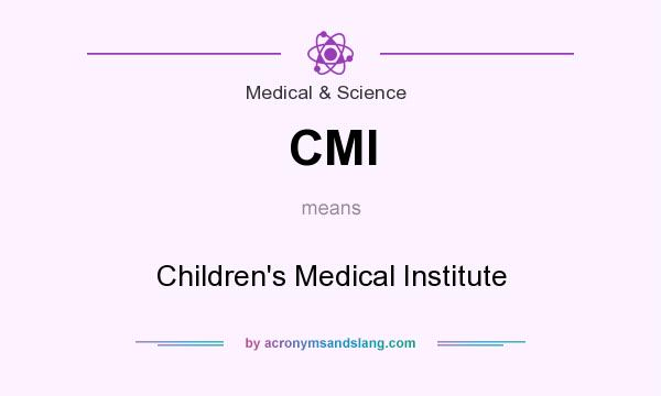 What does CMI mean? It stands for Children`s Medical Institute