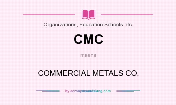 What does CMC mean? It stands for COMMERCIAL METALS CO.