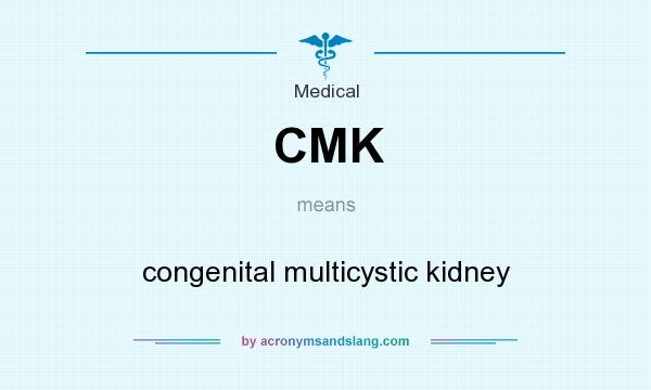 What does CMK mean? It stands for congenital multicystic kidney