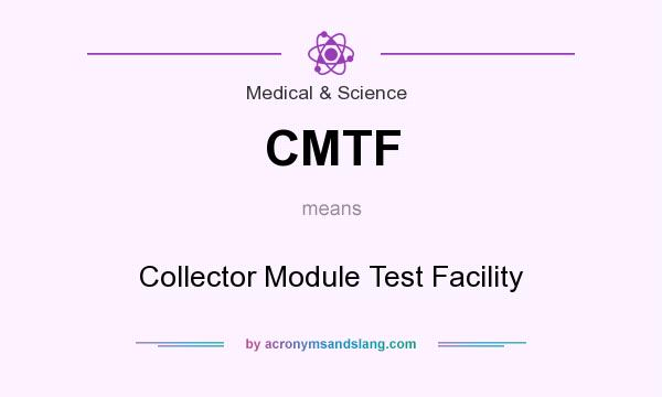 What does CMTF mean? It stands for Collector Module Test Facility