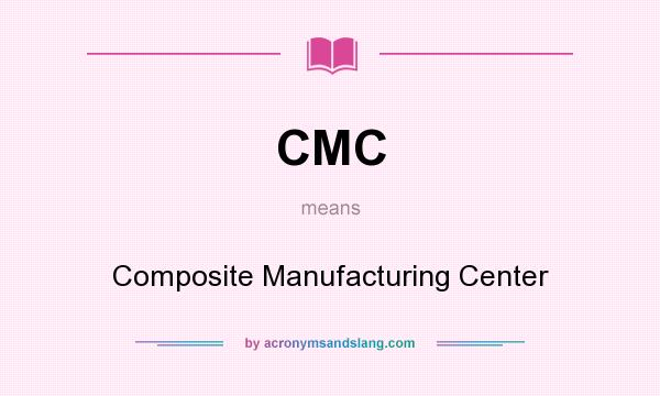 What does CMC mean? It stands for Composite Manufacturing Center